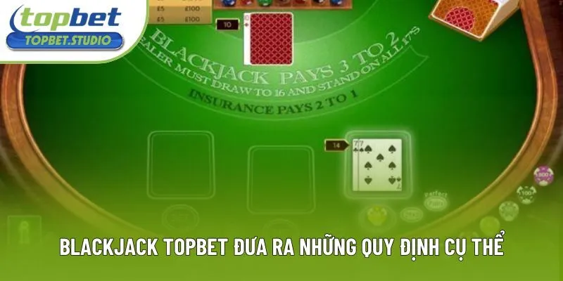 Blackjack Topbet đưa ra những quy định cụ thể