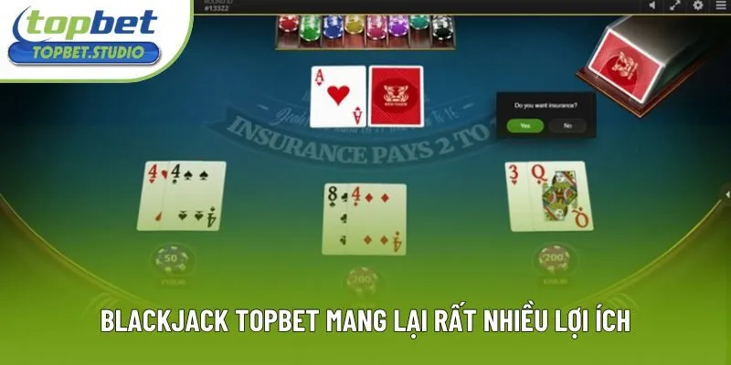 Blackjack Topbet mang lại rất nhiều lợi ích