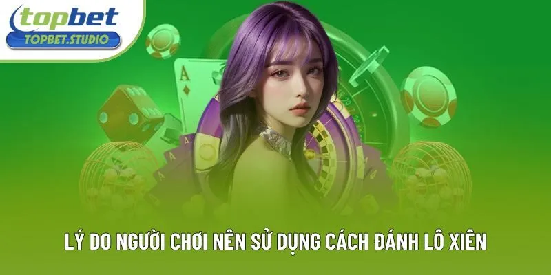 Lý do người chơi nên sử dụng cách đánh lô xiên