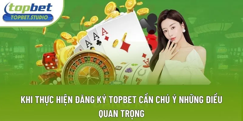 Khi thực hiện đăng ký Topbet cần chú ý những điều quan trọng Khi thực hiện đăng ký Topbet cần chú ý những điều quan trọng
