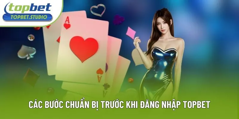 Các bước chuẩn bị trước khi đăng nhập Topbet