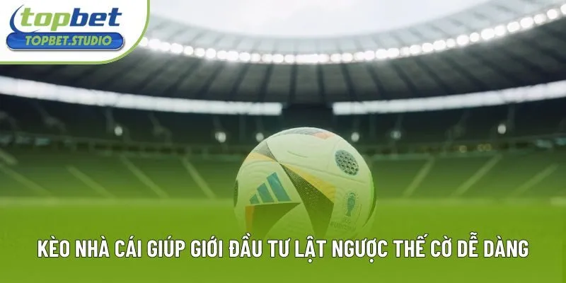 Kèo Nhà Cái Giúp Giới Đầu Tư Lật Ngược Thế Cờ Dễ Dàng