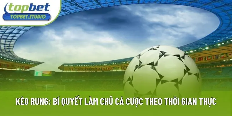 Kèo Rung: Bí Quyết Làm Chủ Cá Cược Theo Thời Gian Thực