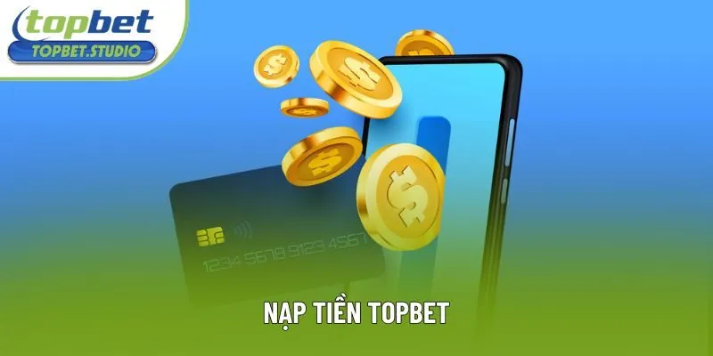Nạp Tiền Topbet: Không Lo Gián Đoạn Giao Dịch Mượt Như Nước