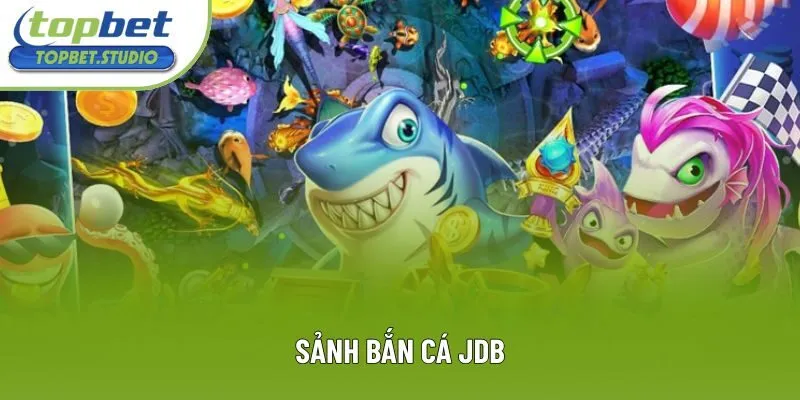Sảnh Bắn Cá JDB - Trải Nghiệm Đỉnh Cao Trong Năm 2025