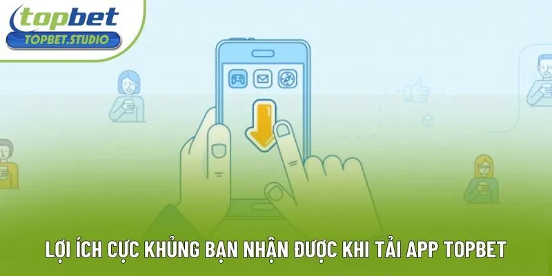 Lợi ích cực khủng bạn nhận được khi tải app Topbet Lợi ích cực khủng bạn nhận được khi tải app Topbet