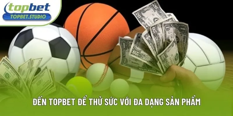 Đến Topbet để thử sức với đa dạng sản phẩm Đến Topbet để thử sức với đa dạng sản phẩm